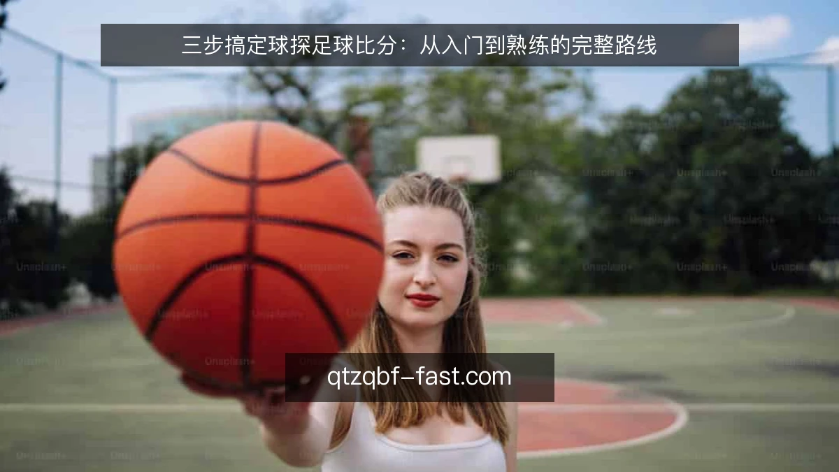 三步搞定球探足球比分：从入门到熟练的完整路线
