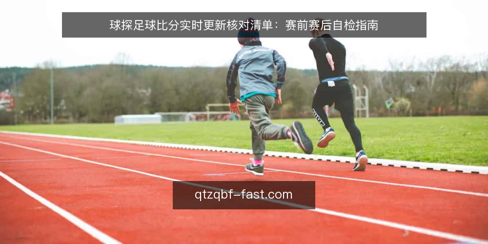 球探足球比分实时更新核对清单：赛前赛后自检指南 — 明确核对目标与范围 配图