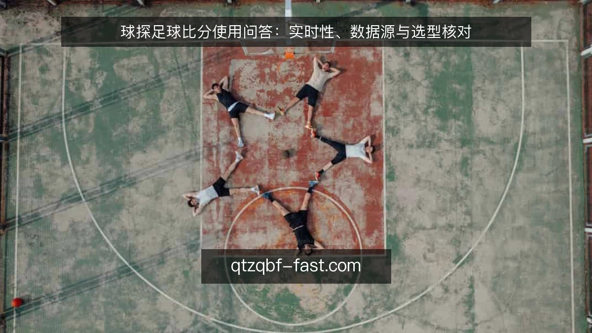 球探足球比分使用问答：实时性、数据源与选型核对