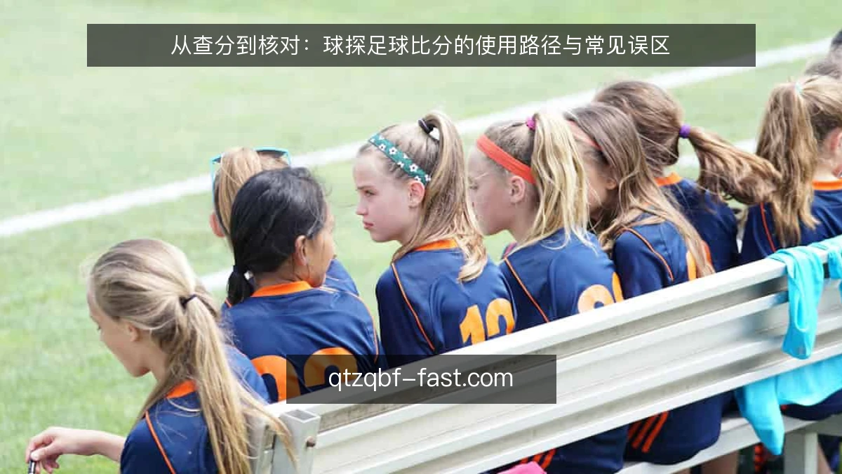 从查分到核对：球探足球比分的使用路径与常见误区