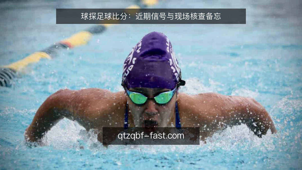 球探足球比分：近期信号与现场核查备忘