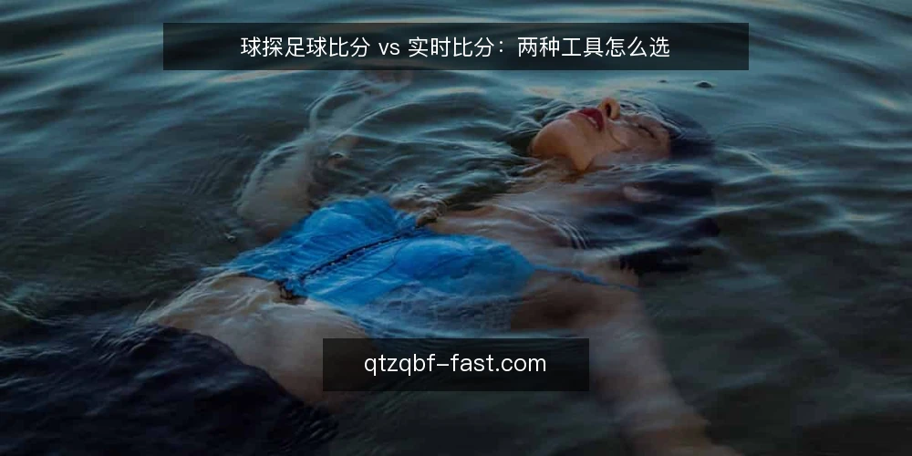 球探足球比分 vs 实时比分:两种工具怎么选 — 明确需求:你要解决什么问题 配图