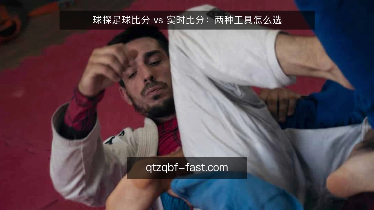 球探足球比分 vs 实时比分：两种工具怎么选