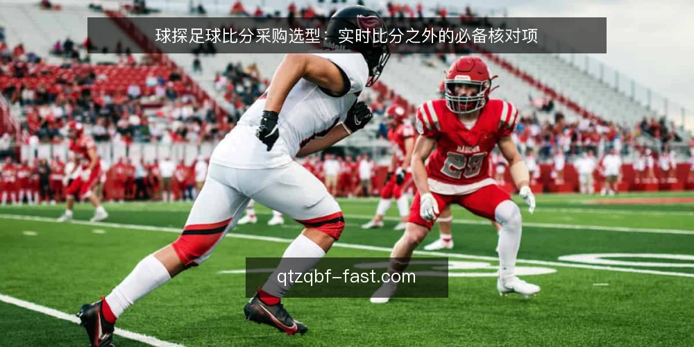 球探足球比分采购选型:实时比分之外的必备核对项 — 选型前先定义使用场景 配图