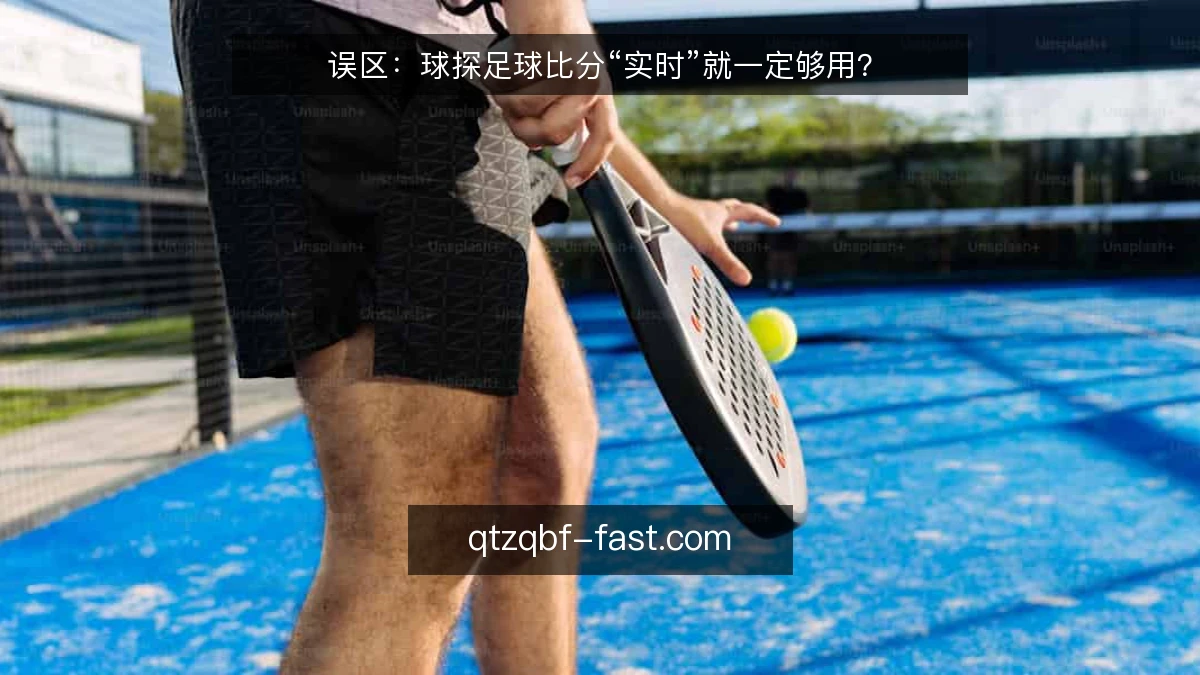 误区：球探足球比分“实时”就一定够用？