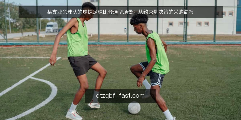 某支业余球队的球探足球比分选型场景:从约束到决策的采购简报 — 场景与约束:先界定需要什么 配图