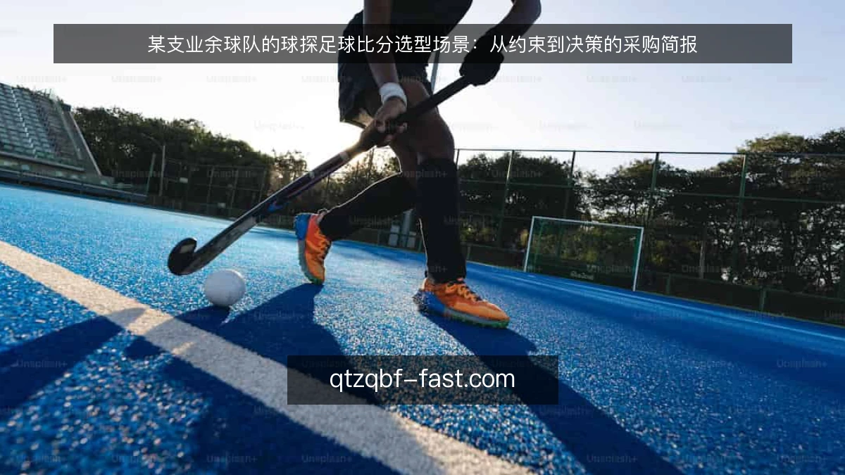 某支业余球队的球探足球比分选型场景:从约束到决策的采购简报