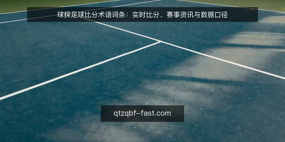 球探足球比分术语词条:实时比分、赛事资讯与数据口径 — 先看哪些信号:术语词条清单 配图