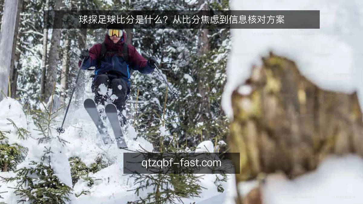 球探足球比分是什么？从比分焦虑到信息核对方案