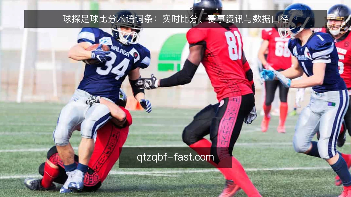 球探足球比分术语词条:实时比分、赛事资讯与数据口径