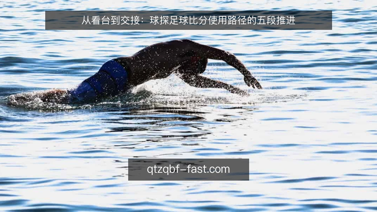 从看台到交接:球探足球比分使用路径的五段推进