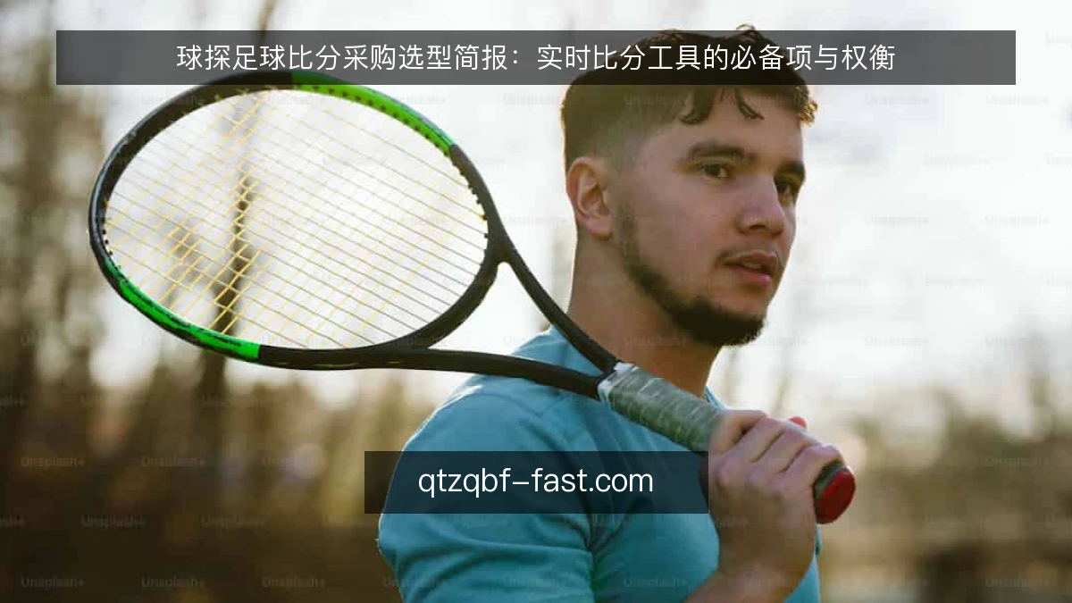 球探足球比分采购选型简报:实时比分工具的必备项与权衡